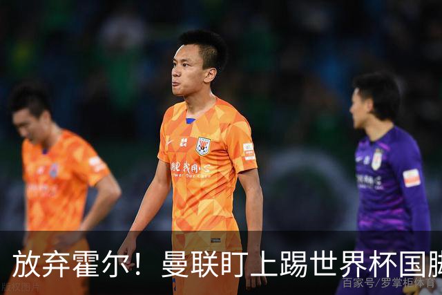 放弃霍尔！曼联盯上踢世界杯国脚，身价2500万，19岁小将迎来大考